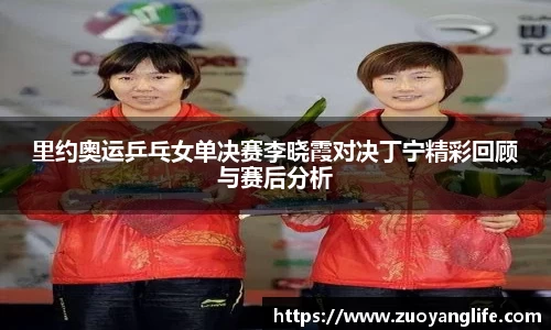 里约奥运乒乓女单决赛李晓霞对决丁宁精彩回顾与赛后分析