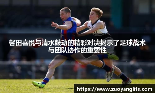 馨田喜悦与清水鼓动的精彩对决揭示了足球战术与团队协作的重要性