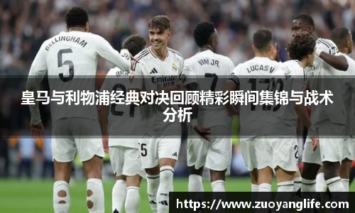 皇马与利物浦经典对决回顾精彩瞬间集锦与战术分析