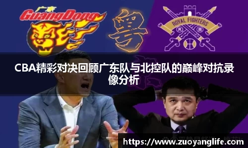 CBA精彩对决回顾广东队与北控队的巅峰对抗录像分析
